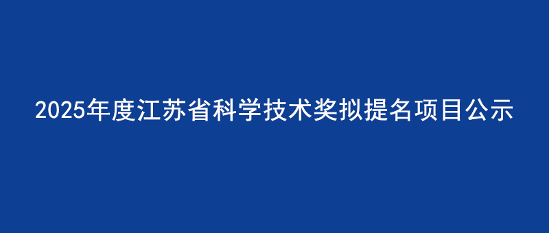2025年度江苏省科学技术奖拟提名项目公示