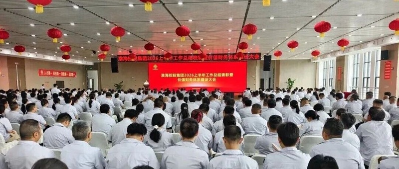 聚力攻坚下半场，献礼淮海五十年｜集团 2026年中工作总结表彰暨价值财务体系建设大会圆满召开！